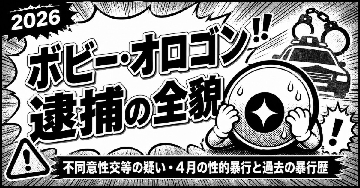ボビー・オロゴン逮捕の全貌【2026】不同意性交等の疑い・4月の性的暴行と過去の暴行歴