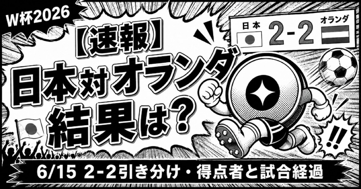 【速報】日本対オランダW杯2026結果は？【6/15】2-2引き分け・得点者と試合経過